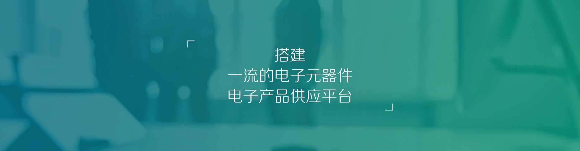 搭建一流的电子元器件、电子产品供应平台搭建一流的电子元器件、电子产品供应平台